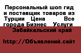 Персональный шоп-гид и поставщик товаров из Турции › Цена ­ 100 - Все города Бизнес » Услуги   . Забайкальский край